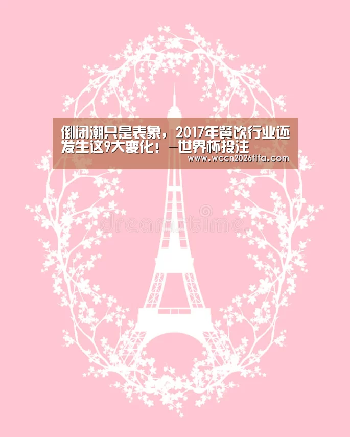 倒闭潮只是表象,2017年餐饮行业还发生这9大变化!-世界杯投注(图4) 世界杯投注