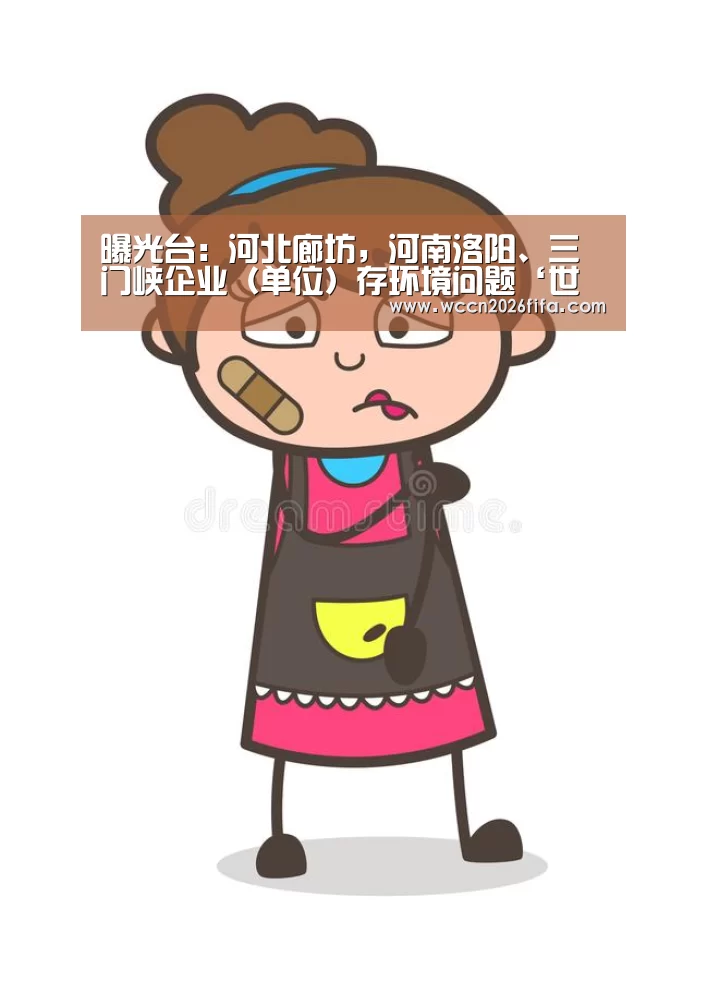 曝光台：河北廊坊，河南洛阳、三门峡企业（单位）存环境问题‘世界杯投注’