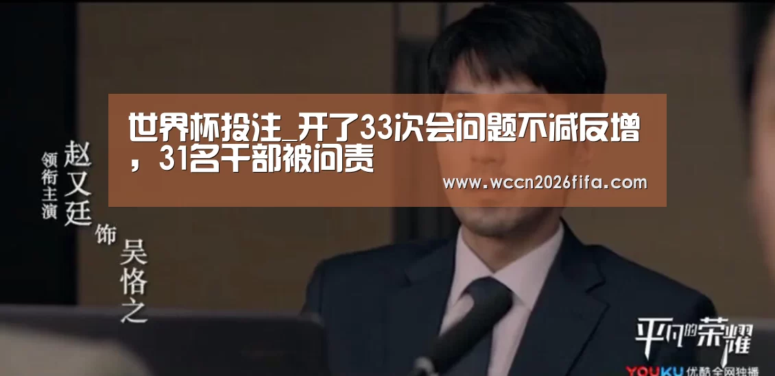 世界杯投注_开了33次会问题不减反增,31名干部被问责(图3) 世界杯投注