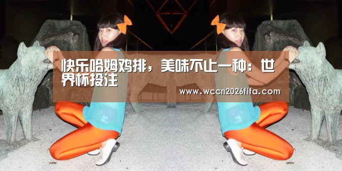 快乐哈姆鸡排，美味不止一种：世界杯投注