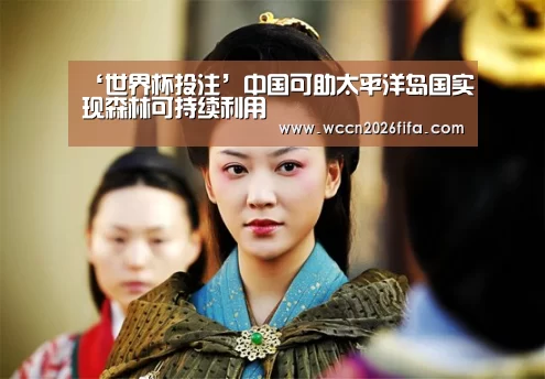 ‘世界杯投注’中国可助太平洋岛国实现森林可持续利用
