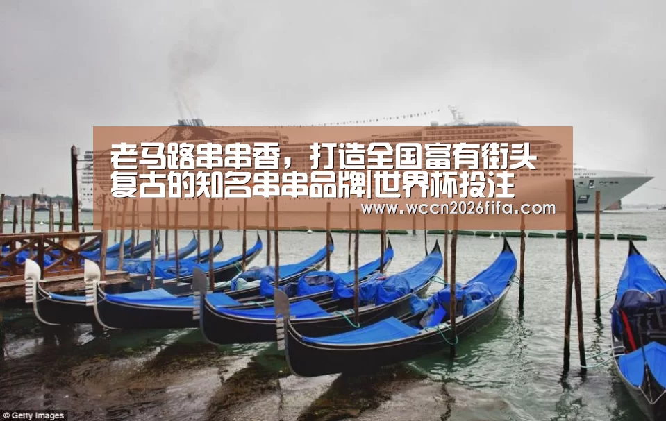 老马路串串香,打造全国富有街头复古的知名串串品牌|世界杯投注(图2) 世界杯投注