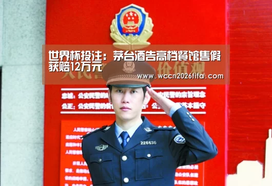 世界杯投注：茅台酒告高档餐馆售假获赔12万元