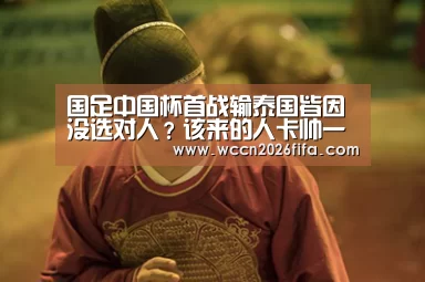 国足中国杯首战输泰国皆因没选对人？该来的人卡帅一个都没招！-世界杯投注