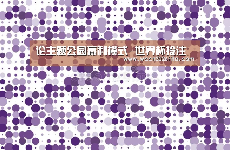 论主题公园赢利模式-世界杯投注