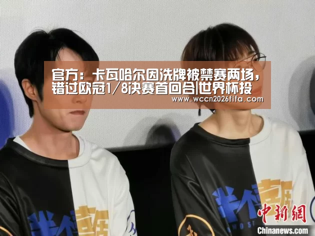 官方:卡瓦哈尔因洗牌被禁赛两场,错过欧冠1/8决赛首回合|世界杯投注(图2) 世界杯投注