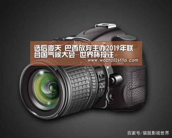 选后变天 巴西放弃主办2019年联合国气候大会-世界杯投注(图2) 世界杯投注