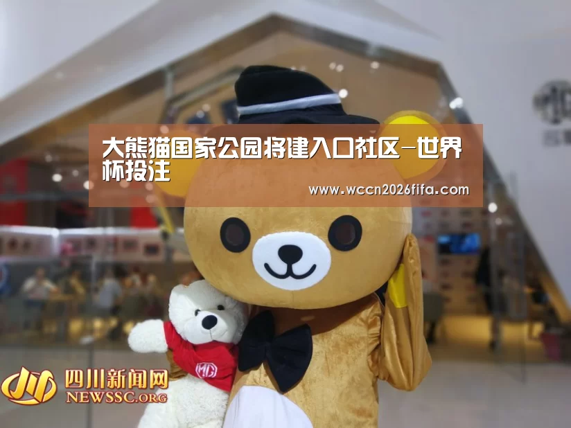 大熊猫国家公园将建入口社区-世界杯投注(图2) 世界杯投注